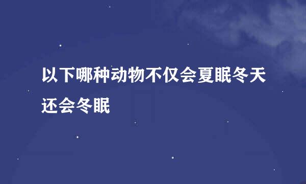 以下哪种动物不仅会夏眠冬天还会冬眠