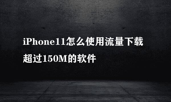 iPhone11怎么使用流量下载超过150M的软件