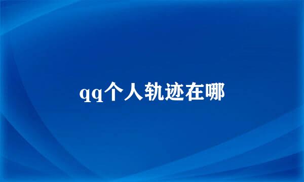 qq个人轨迹在哪