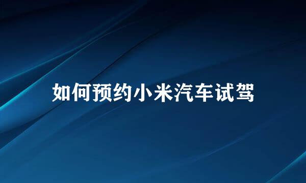 如何预约小米汽车试驾