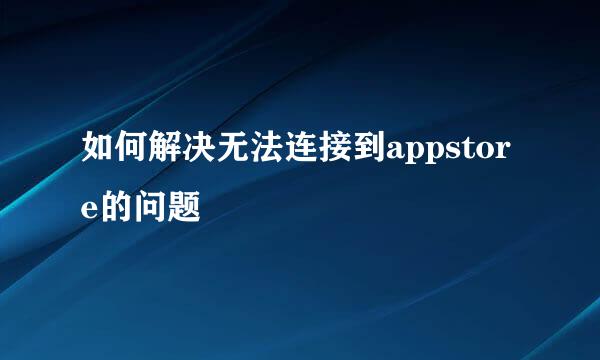 如何解决无法连接到appstore的问题