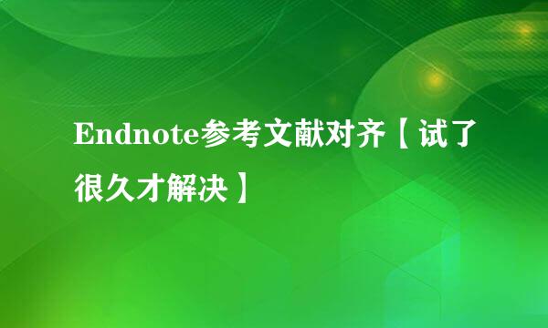 Endnote参考文献对齐【试了很久才解决】