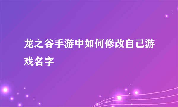 龙之谷手游中如何修改自己游戏名字