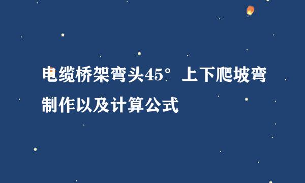 电缆桥架弯头45°上下爬坡弯制作以及计算公式