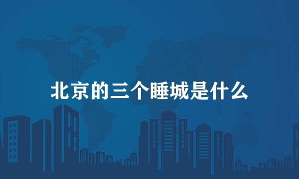 北京的三个睡城是什么