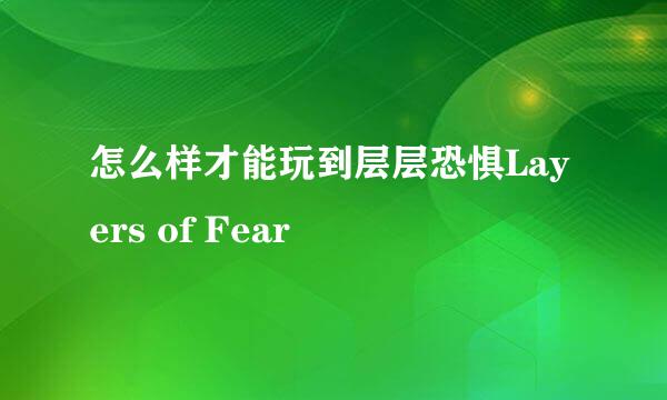 怎么样才能玩到层层恐惧Layers of Fear