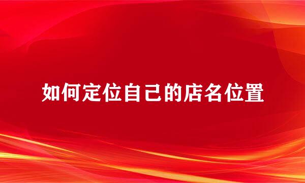如何定位自己的店名位置