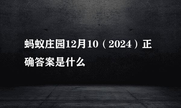 蚂蚁庄园12月10（2024）正确答案是什么