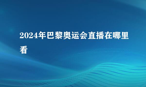 2024年巴黎奥运会直播在哪里看