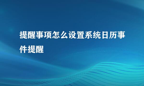 提醒事项怎么设置系统日历事件提醒