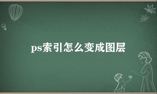 ps索引怎么变成图层