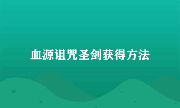 血源诅咒圣剑获得方法