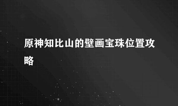 原神知比山的壁画宝珠位置攻略