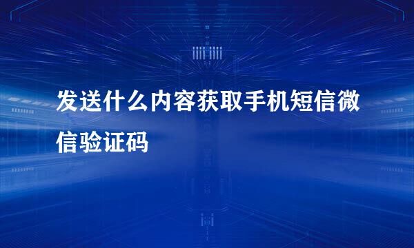 发送什么内容获取手机短信微信验证码
