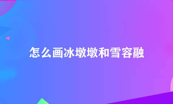 怎么画冰墩墩和雪容融
