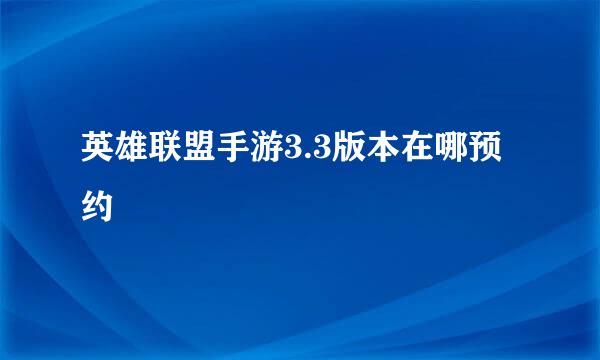 英雄联盟手游3.3版本在哪预约