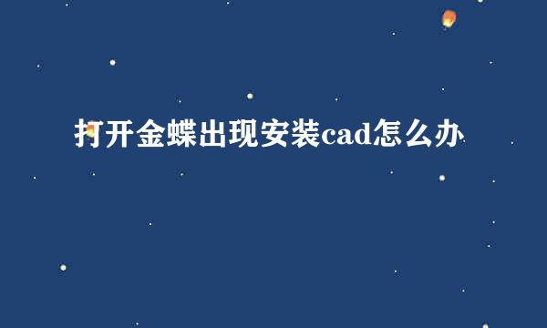 打开金蝶出现安装cad怎么办