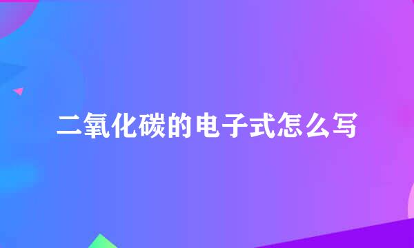 二氧化碳的电子式怎么写