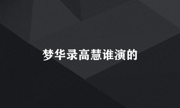 梦华录高慧谁演的