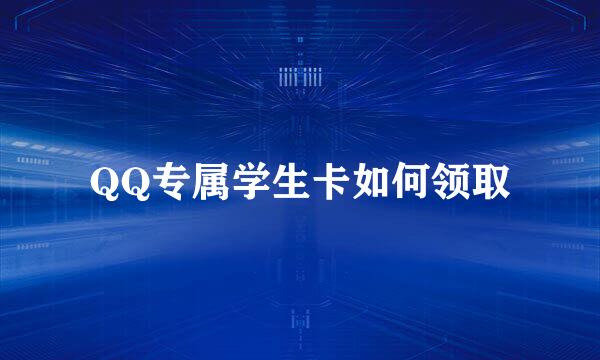 QQ专属学生卡如何领取