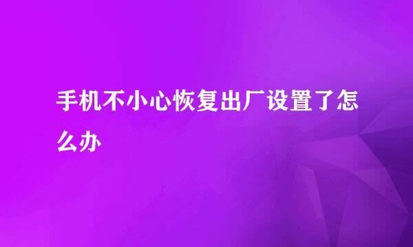 手机不小心恢复出厂设置了怎么办