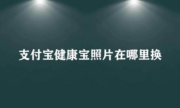 支付宝健康宝照片在哪里换