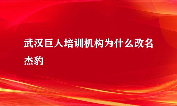 武汉巨人培训机构为什么改名杰豹
