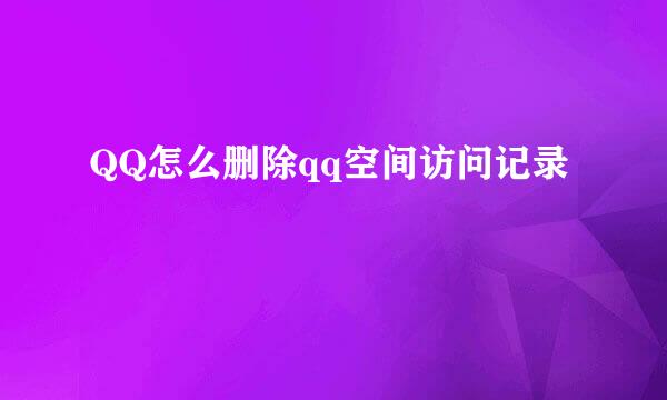 QQ怎么删除qq空间访问记录