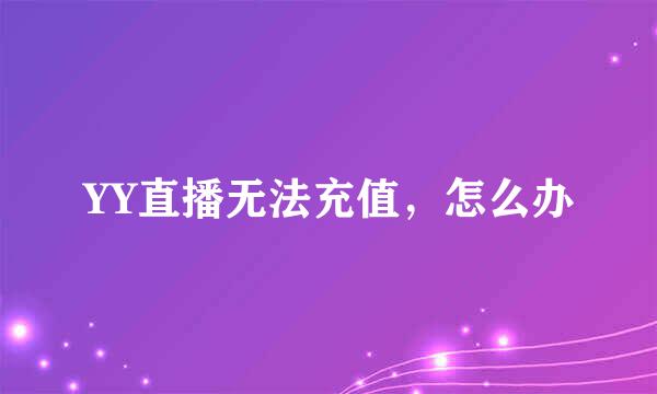 YY直播无法充值，怎么办