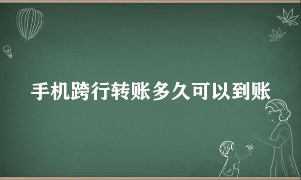 手机跨行转账多久可以到账
