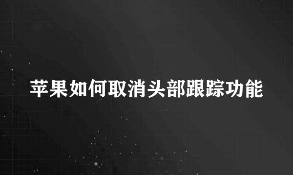 苹果如何取消头部跟踪功能
