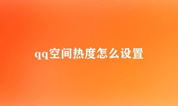 qq空间热度怎么设置