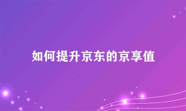 如何提升京东的京享值