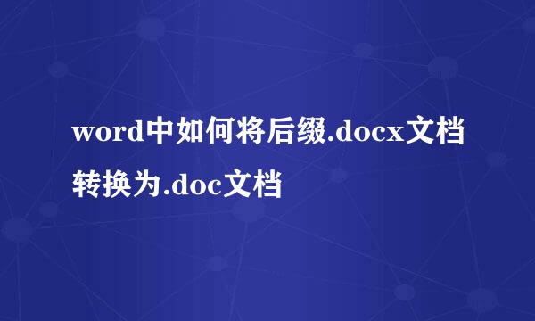word中如何将后缀.docx文档转换为.doc文档