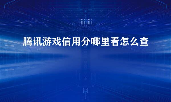 腾讯游戏信用分哪里看怎么查