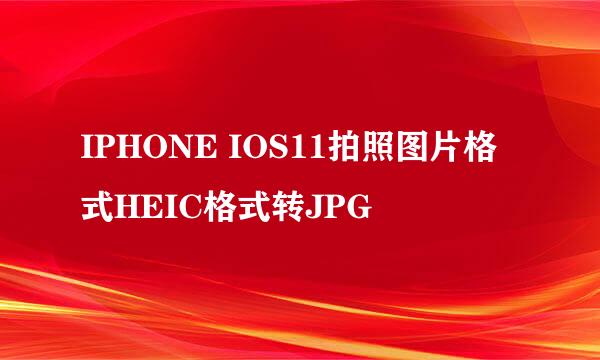 IPHONE IOS11拍照图片格式HEIC格式转JPG