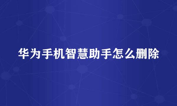 华为手机智慧助手怎么删除