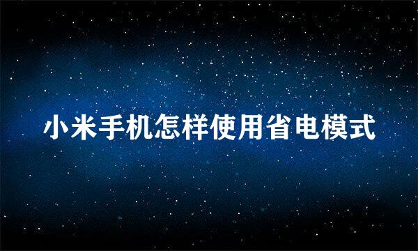 小米手机怎样使用省电模式