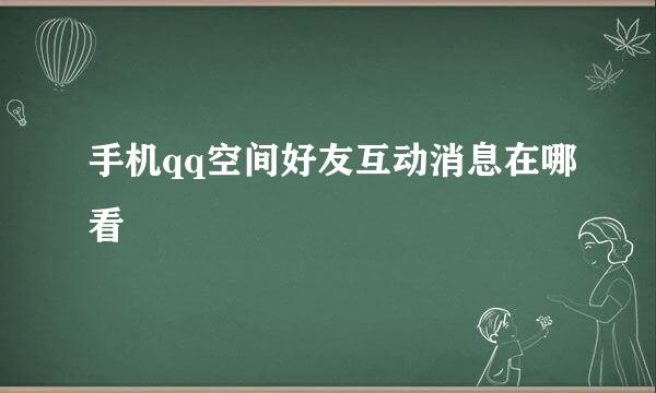 手机qq空间好友互动消息在哪看