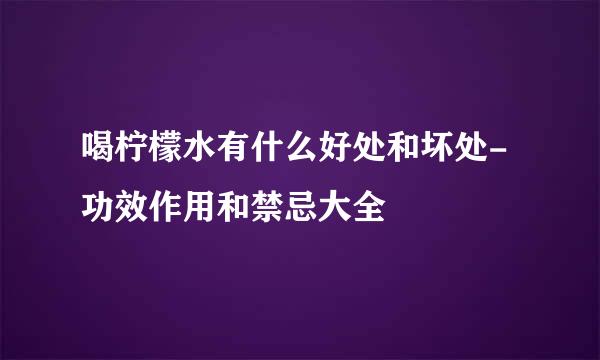 喝柠檬水有什么好处和坏处-功效作用和禁忌大全