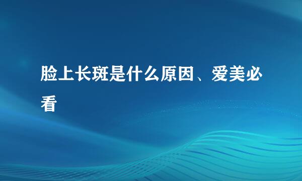 脸上长斑是什么原因、爱美必看