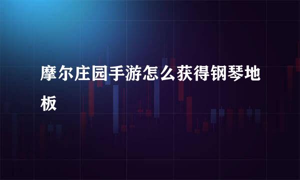 摩尔庄园手游怎么获得钢琴地板