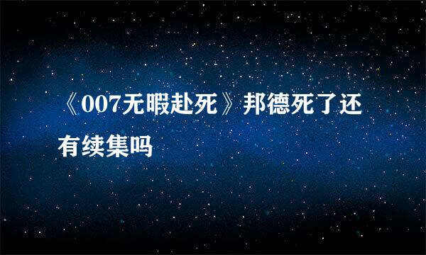 《007无暇赴死》邦德死了还有续集吗