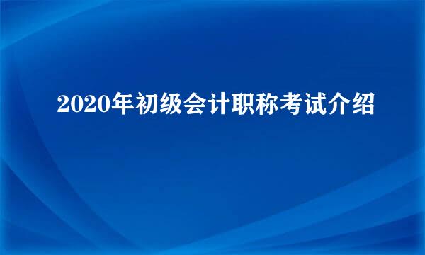 2020年初级会计职称考试介绍