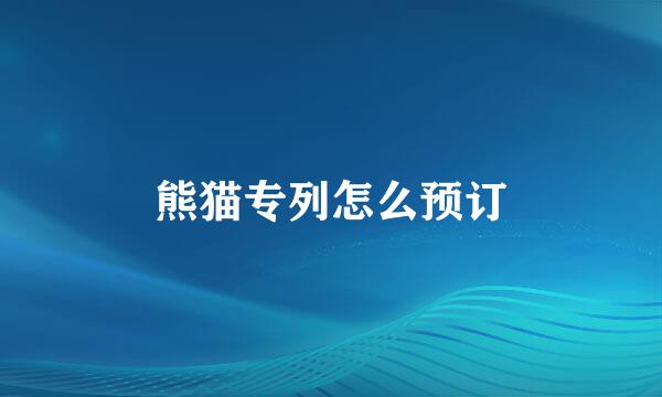 熊猫专列怎么预订
