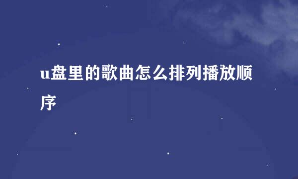 u盘里的歌曲怎么排列播放顺序