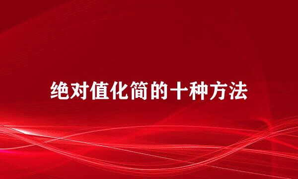 绝对值化简的十种方法