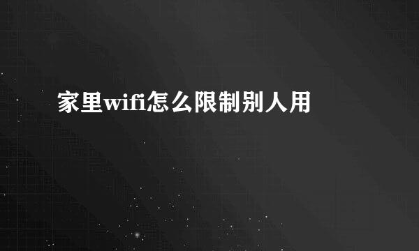 家里wifi怎么限制别人用