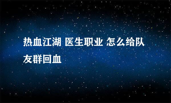 热血江湖 医生职业 怎么给队友群回血