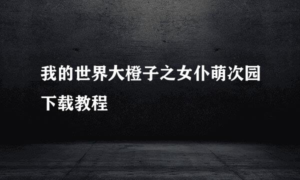 我的世界大橙子之女仆萌次园下载教程